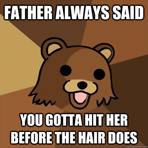 Father always said you gotta hit her before the hair does - Father always said you gotta hit her before the hair does  Pedobear