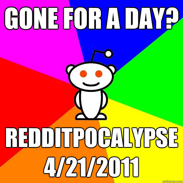 Gone for a day? Redditpocalypse 4/21/2011 - Gone for a day? Redditpocalypse 4/21/2011  Reddit Alien