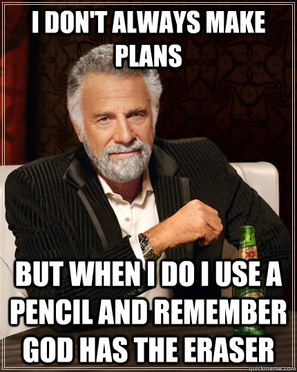 I Don't Always Make Plans But when I Do I Use A Pencil And remember God Has The Eraser - I Don't Always Make Plans But when I Do I Use A Pencil And remember God Has The Eraser  The Most Interesting Man In The World