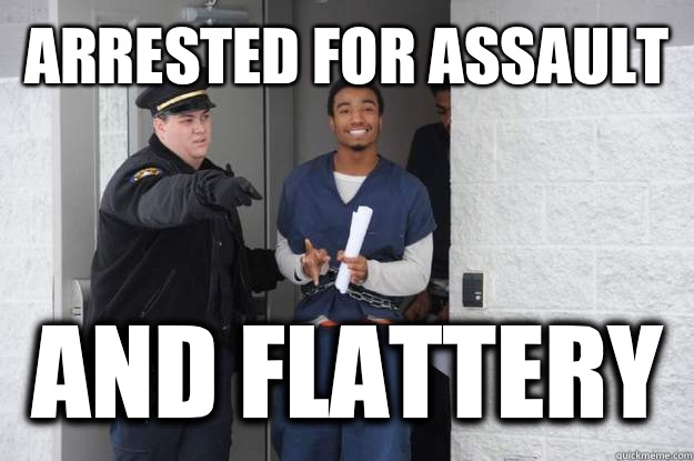 Arrested for assault  And flattery  