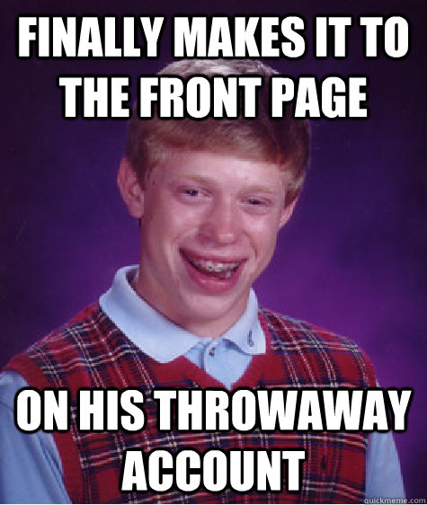 Finally makes it to the front page On his throwaway account - Finally makes it to the front page On his throwaway account  Bad Luck Brian