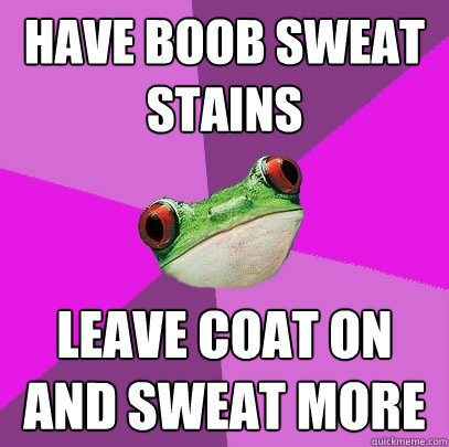 have boob sweat stains Leave coat on and sweat more  Foul Bachelorette Frog