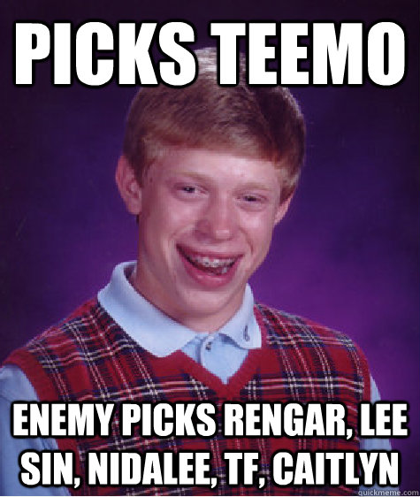 Picks Teemo Enemy picks Rengar, Lee Sin, Nidalee, TF, Caitlyn  Bad Luck Brian