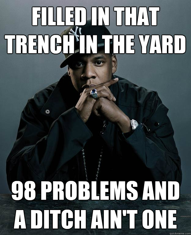 filled in that trench in the yard 98 problems and a ditch ain't one  