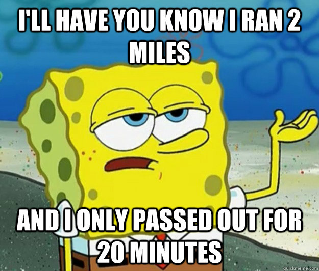 i'll Have you know i ran 2 miles And I only passed out for 20 minutes  Tough Spongebob