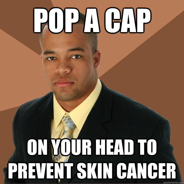 Pop a cap on your head to prevent skin cancer  Successful Black Man