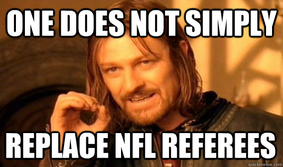 ONE DOES NOT SIMPLY REPLACE NFL REFEREES  One Does Not Simply