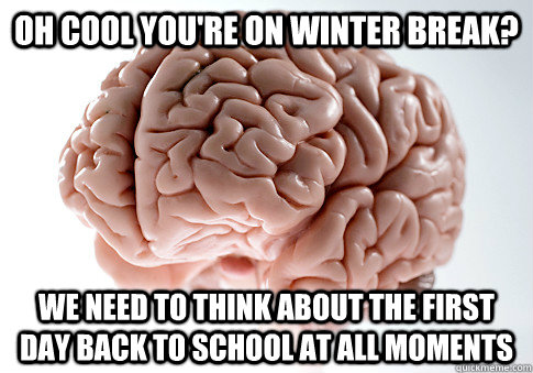 Oh cool you're on winter break? We need to think about the first day back to school at all moments - Oh cool you're on winter break? We need to think about the first day back to school at all moments  Scumbag Brain