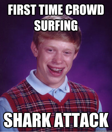 First time crowd surfing Shark attack  - First time crowd surfing Shark attack   Bad Luck Brian