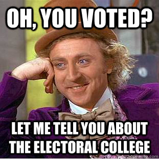 Oh, You voted? Let me tell you about the electoral College  Condescending Wonka