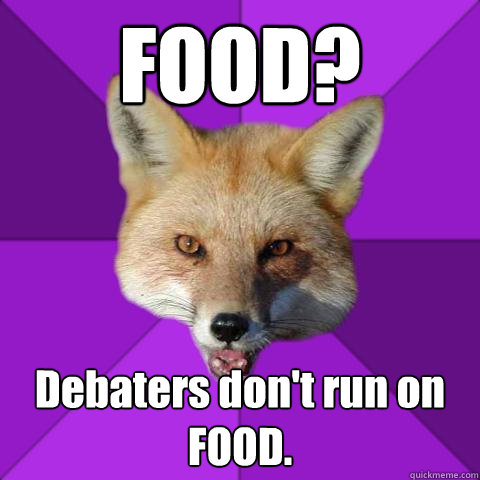 FOOD? Debaters don't run on FOOD.  Forensics Fox