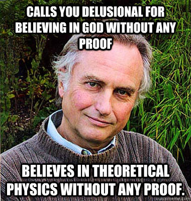 Calls you delusional for believing in god without any proof Believes in theoretical physics without any proof. - Calls you delusional for believing in god without any proof Believes in theoretical physics without any proof.  Scumbag Atheist