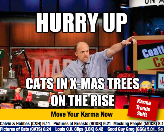 Hurry up cats in x-mas trees 
on the rise  Mad Karma with Jim Cramer