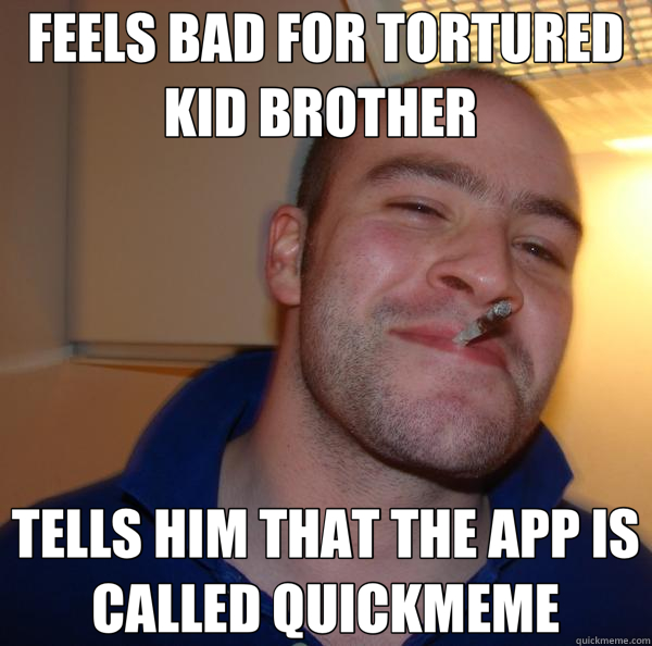 FEELS BAD FOR TORTURED KID BROTHER  TELLS HIM THAT THE APP IS CALLED QUICKMEME  Good Guy Greg 