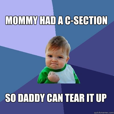 Mommy had a C-section So daddy can tear it up  Success Kid