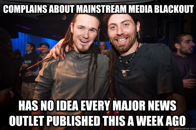 Complains about mainstream media blackout has no idea every major news outlet published this a week ago  Cool Psytrance Bros