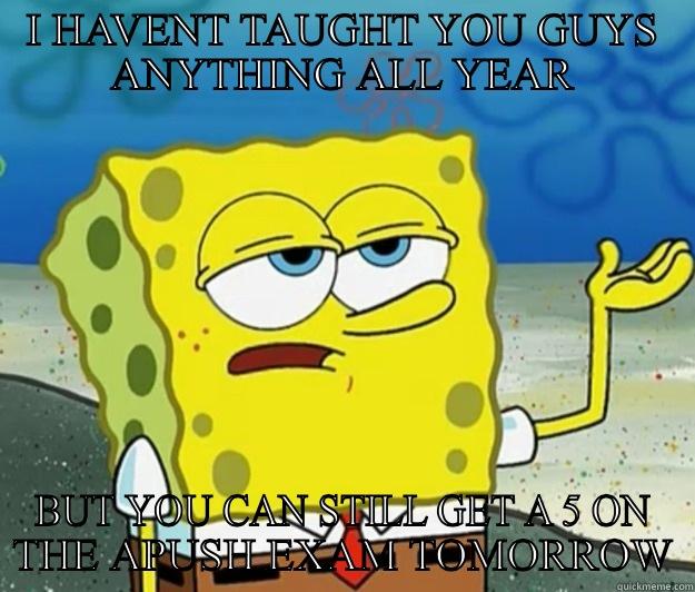 APUSH MEME - I HAVENT TAUGHT YOU GUYS ANYTHING ALL YEAR BUT YOU CAN STILL GET A 5 ON THE APUSH EXAM TOMORROW Tough Spongebob