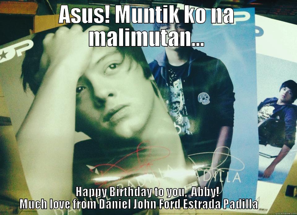 ASUS! MUNTIK KO NA MALIMUTAN... HAPPY BIRTHDAY TO YOU,  ABBY!     MUCH LOVE FROM DANIEL JOHN FORD ESTRADA PADILLA             Misc