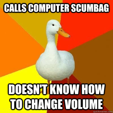 Calls Computer Scumbag Doesn't know how to change volume  Tech Impaired Duck