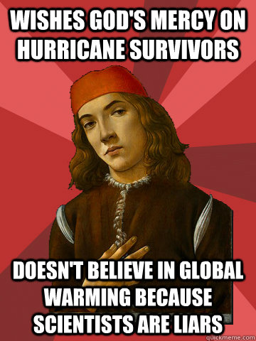 wishes God's mercy on hurricane survivors Doesn't believe in global warming because scientists are liars  