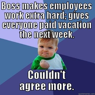 BOSS MAKES EMPLOYEES WORK EXTRA HARD; GIVES EVERYONE PAID VACATION THE NEXT WEEK. COULDN'T AGREE MORE. Success Kid