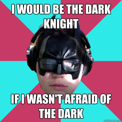 I would be the dark knight if i wasn't afraid of the dark  