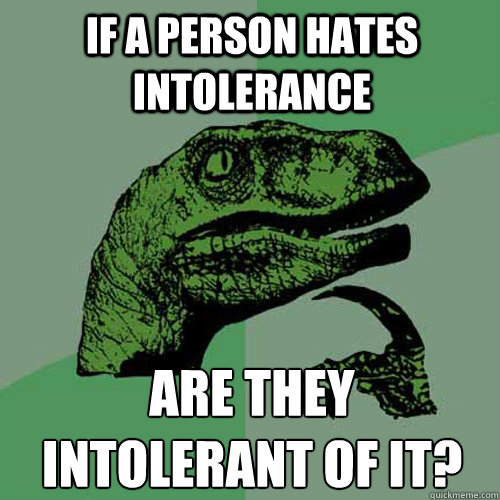 If a person hates intolerance Are they intolerant of it?
  Philosoraptor