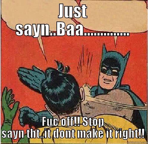 JUST SAYN..BAA.............. FUC OFF!! STOP SAYN THT..IT DONT MAKE IT RIGHT!! Batman Slapping Robin