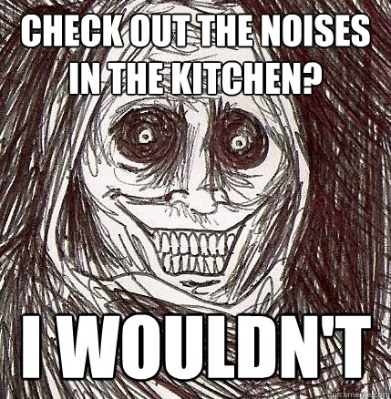 Check out the noises in the kitchen? I wouldn't   Horrifying Houseguest