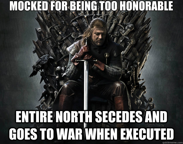 Mocked for being too honorable entire north secedes and goes to war when executed - Mocked for being too honorable entire north secedes and goes to war when executed  Stupid Ned Stark