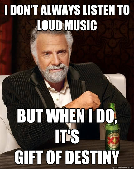 I don't always listen to loud music But when I do, it's                         gift of destiny  The Most Interesting Man In The World