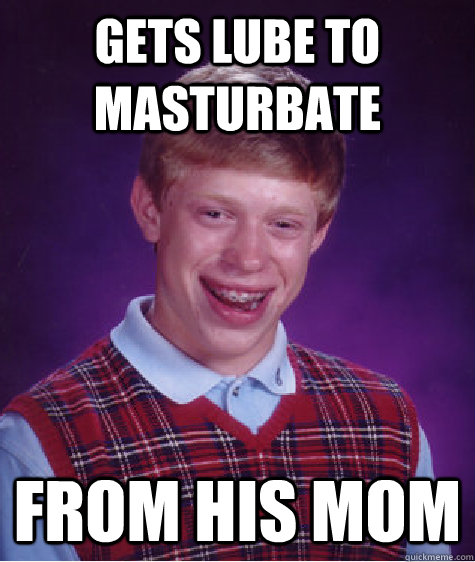 gets lube to masturbate from his mom  Bad Luck Brian