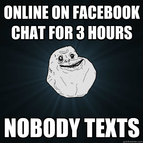 onlıne on facebook  chat for 3 hours nobody texts - onlıne on facebook  chat for 3 hours nobody texts  Forever Alone