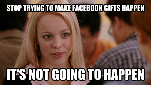 STOP TRYING TO MAKE FACEBOOK GIFTS HAPPEN IT'S NOT GOING TO HAPPEN  Stop trying to make happen Rachel McAdams