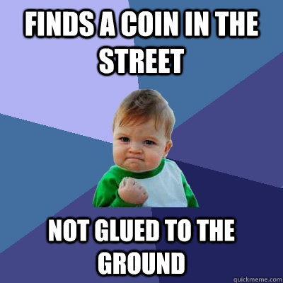 finds a coin in the street not glued to the ground  Success Kid