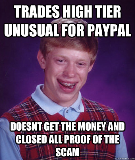 trades high tier unusual for paypal doesnt get the money and closed all proof of the scam - trades high tier unusual for paypal doesnt get the money and closed all proof of the scam  Bad Luck Brian