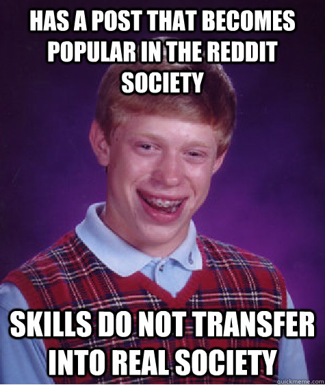 Has a post that becomes popular in the reddit society skills do not transfer into real society - Has a post that becomes popular in the reddit society skills do not transfer into real society  Bad Luck Brian