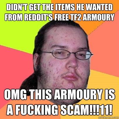 Didn't get the items he wanted from Reddit's free TF2 armoury OMG this ARMOURY IS A FUCKING SCAM!!!11!  Butthurt Dweller