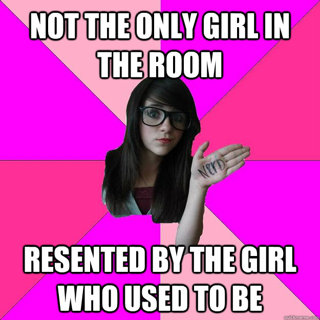 NOT THE ONLY GIRL IN THE ROOM Resented by the girl who used to be  Idiot Nerd Girl