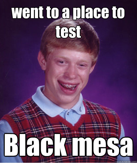 went to a place to test Black mesa - went to a place to test Black mesa  Bad Luck Brian