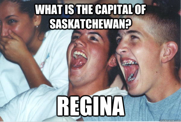 What is the capital of Saskatchewan? Regina - What is the capital of Saskatchewan? Regina  Immature High Schoolers