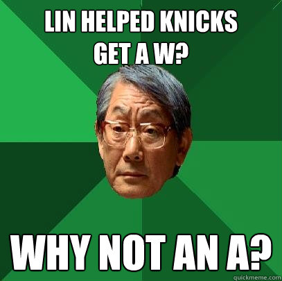 Lin helped Knicks 
get a W? Why not an A?
  High Expectations Asian Father