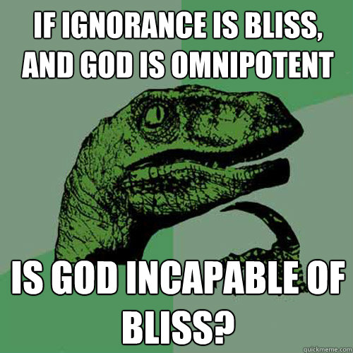 If ignorance is bliss, and God is omnipotent Is God incapable of bliss? - If ignorance is bliss, and God is omnipotent Is God incapable of bliss?  Philosoraptor