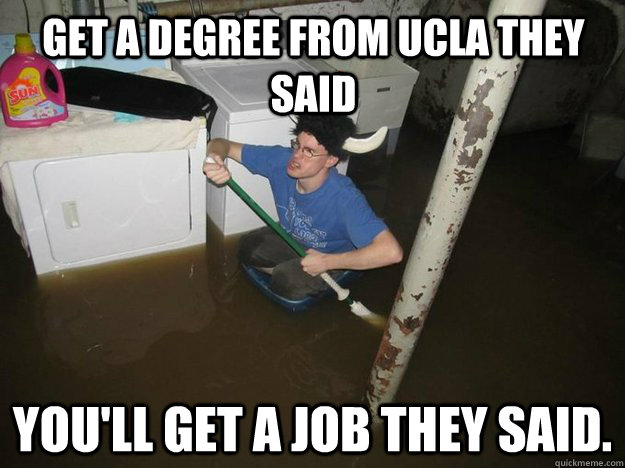 Get a degree from UCLA they said You'll get a job they said.  Do the laundry they said