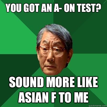You got an A- on test? Sound more like Asian F to me - You got an A- on test? Sound more like Asian F to me  High Expectations Asian Father