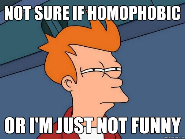 not sure if homophobic or I'm just not funny  Futurama Fry