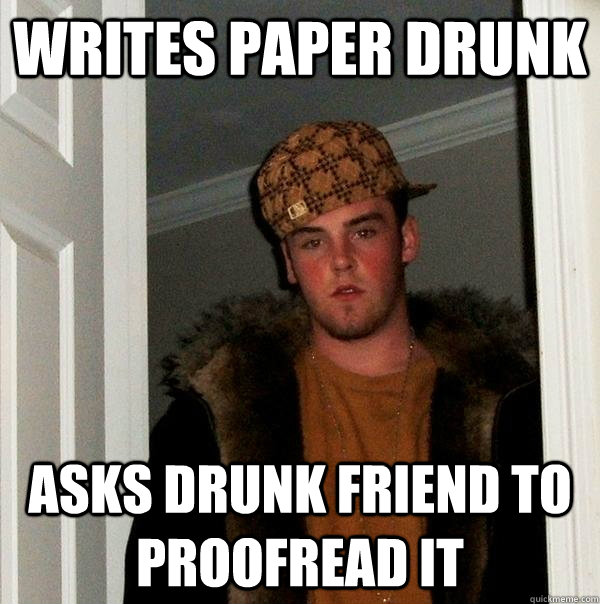 writes paper drunk asks drunk friend to proofread it  Scumbag Steve