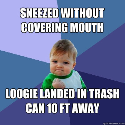 Sneezed without covering mouth Loogie landed in trash can 10 ft away - Sneezed without covering mouth Loogie landed in trash can 10 ft away  Success Kid