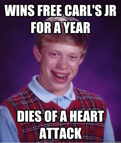 Wins free Carl's Jr for a year Dies of a heart attack  Bad Luck Brian