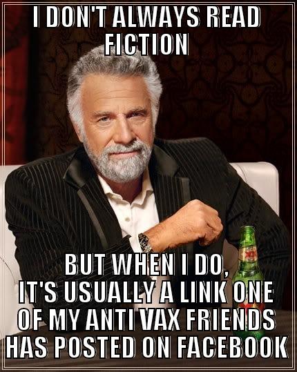 I DON'T ALWAYS READ FICTION BUT WHEN I DO, IT'S USUALLY A LINK ONE OF MY ANTI VAX FRIENDS HAS POSTED ON FACEBOOK The Most Interesting Man In The World